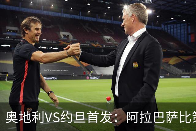 奥地利VS约旦首发：阿拉巴萨比策先发 阿瑙替补待命