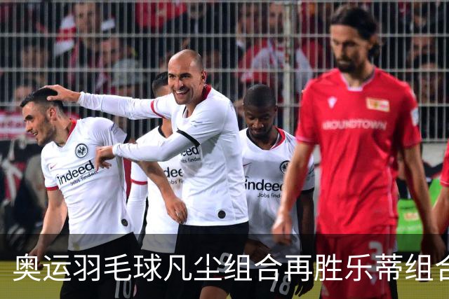 奥运羽毛球凡尘组合再胜乐蒂组合 闯进女双决赛