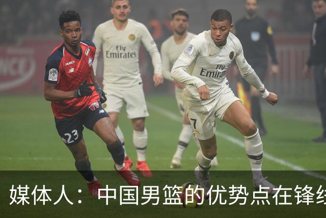 媒体人：中国男篮的优势点在锋线 现在的王俊杰可比渡边快多了