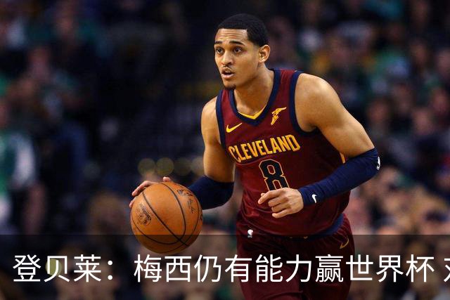 登贝莱：梅西仍有能力赢世界杯 对姆巴佩的批评太苛刻