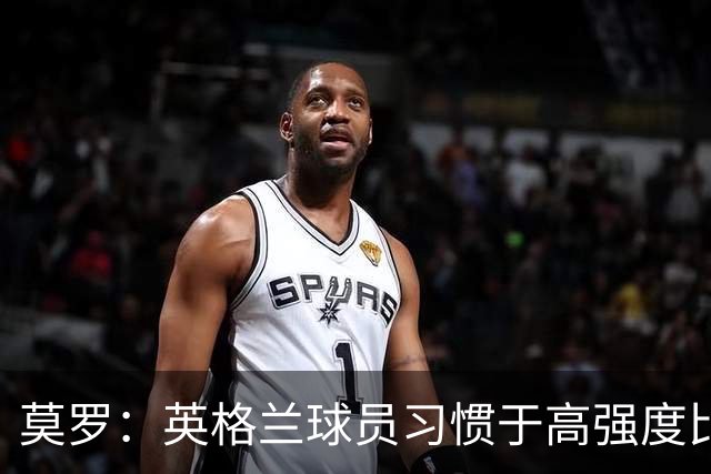 莫罗：英格兰球员习惯于高强度比赛，有很多球员能决定比赛