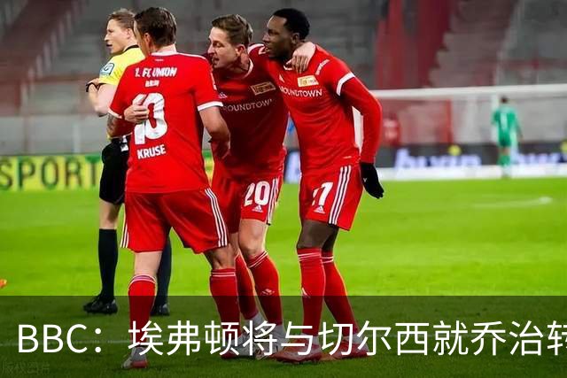 BBC：埃弗顿将与切尔西就乔治转会达协议，球员将正式加盟太妃糖